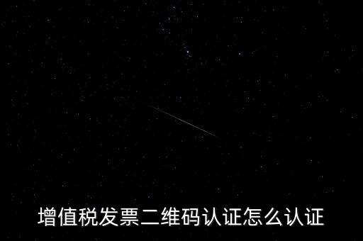 如何認(rèn)證二維碼發(fā)票，增值稅發(fā)票二維碼認(rèn)證怎么認(rèn)證