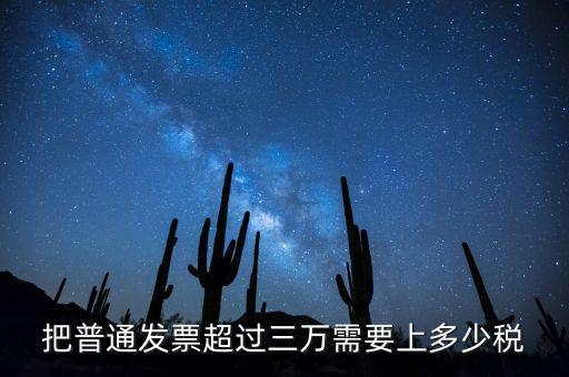 發(fā)票超過3萬如何收稅，把普通發(fā)票超過三萬需要上多少稅