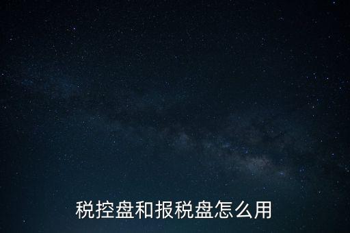 如何使用稅控盤抄報(bào)，稅控盤和報(bào)稅盤怎么用