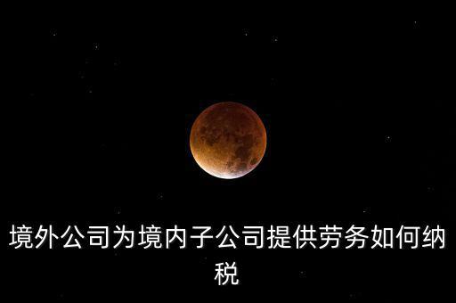 到境外提供建筑勞務(wù)如何繳納企業(yè)所得稅，境內(nèi)企業(yè)境外提供勞務(wù)如何繳納企業(yè)所得稅