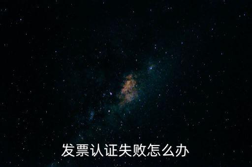 發(fā)票認(rèn)證不了如何處理，增值稅發(fā)票驗證不了怎么辦