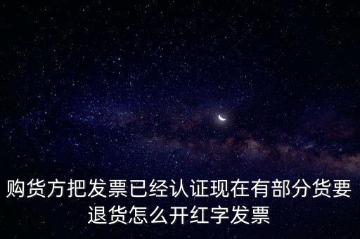 普通發(fā)票退貨如何沖紅，購貨方把發(fā)票已經(jīng)認(rèn)證現(xiàn)在有部分貨要退貨怎么開紅字發(fā)票