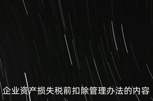 資產(chǎn)損失稅前扣除如何扣除，企業(yè)資產(chǎn)損失稅前扣除管理辦法的內(nèi)容