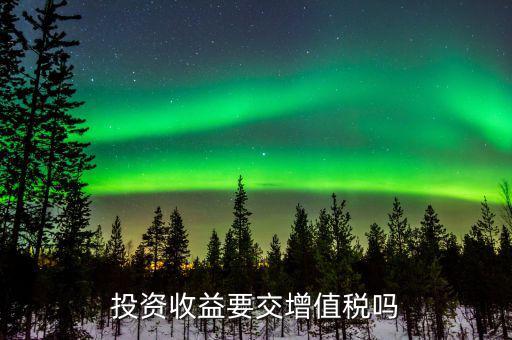 投資收益如何交增值稅，投資收益要交稅嗎稅率多少