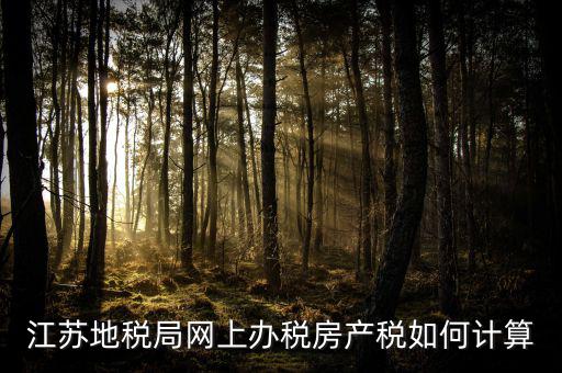 最新江蘇省企業(yè)房產(chǎn)稅如何計算，江蘇地稅局網(wǎng)上辦稅房產(chǎn)稅如何計算