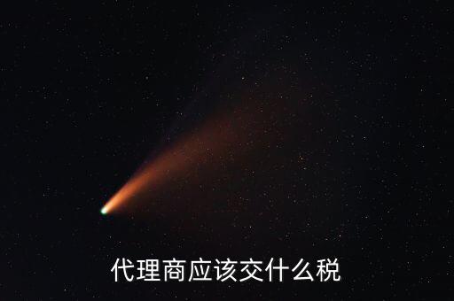 廠家代理商如何納稅，代理商的稅怎么交