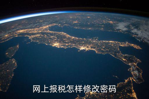 國稅網(wǎng)上密碼如何修改，網(wǎng)上報稅怎樣修改密碼