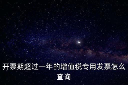 開(kāi)票期超過(guò)一年的增值稅專(zhuān)用發(fā)票怎么查詢(xún)