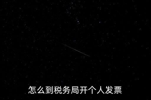 稅務(wù)局個(gè)人稅票如何開，個(gè)人怎么去稅務(wù)局開票