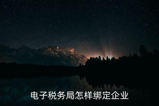 國稅系統(tǒng)如何綁定納稅主體，在電子稅務(wù)局怎么樣綁定企業(yè)