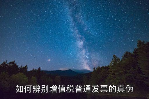 如何查增值稅普通發(fā)票真?zhèn)?，怎么?yàn)證普通增值稅發(fā)票真假