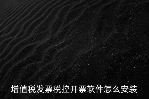 如何安裝增值稅稅控開票系統(tǒng)下載，怎么安裝稅控發(fā)票開票軟件v20