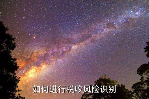 如何識(shí)別稅收風(fēng)險(xiǎn)，如何進(jìn)行稅收風(fēng)險(xiǎn)識(shí)別