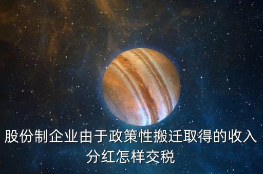 政策性搬遷如何納稅，股份制企業(yè)由于政策性搬遷取得的收入分紅怎樣交稅