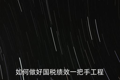 如何提高國(guó)稅系統(tǒng)績(jī)效管理成績(jī)，如何做好國(guó)稅績(jī)效一把手工程