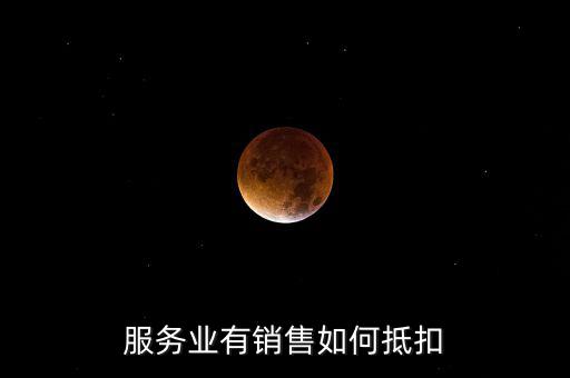 服務(wù)業(yè)如何抵扣，商業(yè)服務(wù)行業(yè)進(jìn)項(xiàng)稅如何抵扣