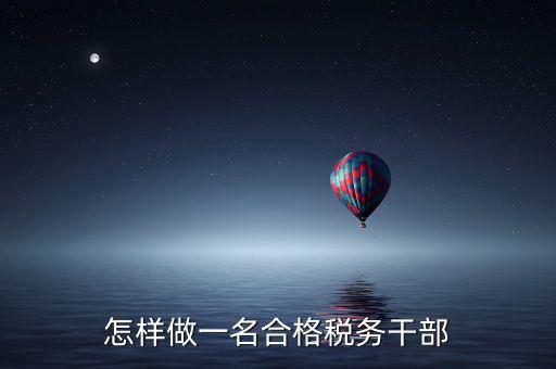 如何當好稅務(wù)副職，怎樣做一名合格稅務(wù)干部