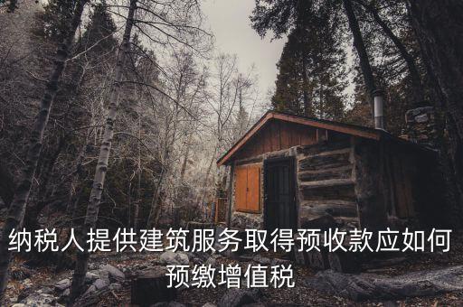 建筑業(yè)一般納稅人如何預(yù)繳稅款，納稅人提供建筑服務(wù)取得預(yù)收款應(yīng)如何預(yù)繳增值稅