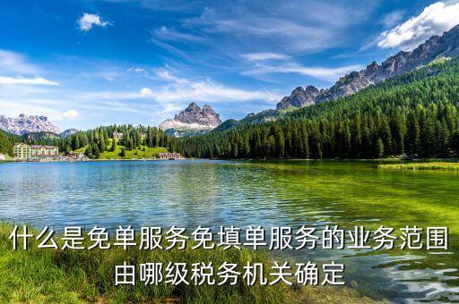 稅務(wù) 免填單服務(wù)納稅人如何做，什么是免單服務(wù)免填單服務(wù)的業(yè)務(wù)范圍由哪級稅務(wù)機關(guān)確定