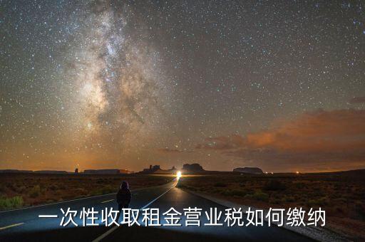 租金如何繳納營業(yè)稅，如何繳納租賃業(yè)的營業(yè)稅