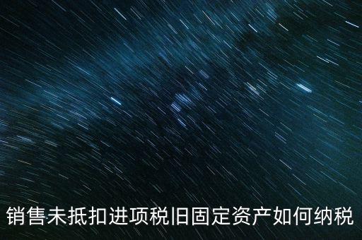 銷售舊固定資產(chǎn)如何交稅，銷售未抵扣進(jìn)項(xiàng)稅舊固定資產(chǎn)如何納稅