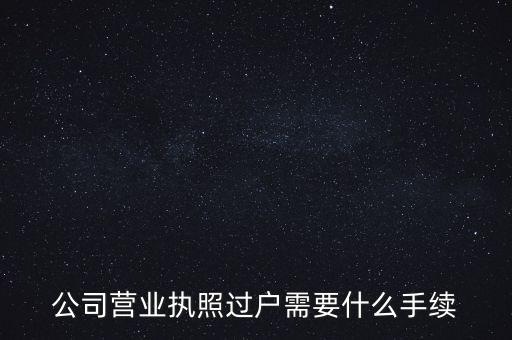 公司營(yíng)業(yè)執(zhí)照過(guò)戶(hù)需要什么手續(xù)