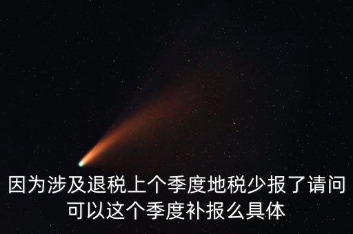 地稅如何補(bǔ)充申報(bào)，因?yàn)樯婕巴硕惿蟼€(gè)季度地稅少報(bào)了請(qǐng)問(wèn)可以這個(gè)季度補(bǔ)報(bào)么具體