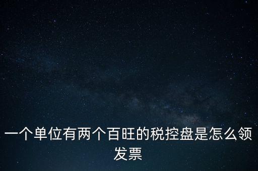 稅控盤如何領(lǐng)取發(fā)票，一個(gè)單位有兩個(gè)百旺的稅控盤是怎么領(lǐng)發(fā)票