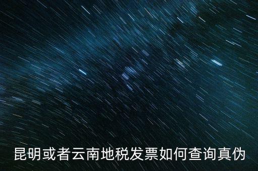 云南省通用發(fā)票如何查詢(xún)，云南省地方稅務(wù)局真?zhèn)伟l(fā)票查詢(xún)