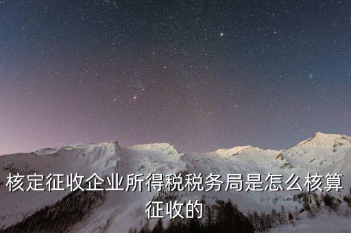 稅局核定稅目如何核定，核定征收企業(yè)所得稅稅務(wù)局是怎么核算征收的