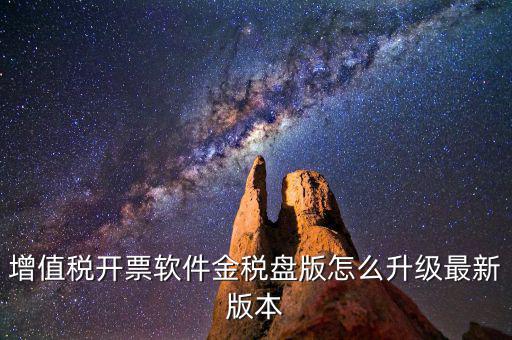 如何進(jìn)入開票系統(tǒng)升級(jí)，增值稅開票軟件金稅盤版怎么升級(jí)最新版本
