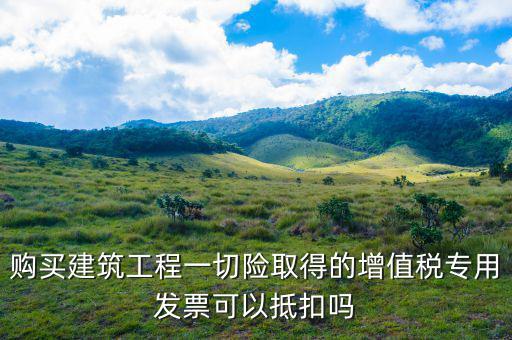 建筑工程專票如何抵扣，建筑業(yè)勞務(wù)開(kāi)具的增值稅專用發(fā)票能抵扣嗎