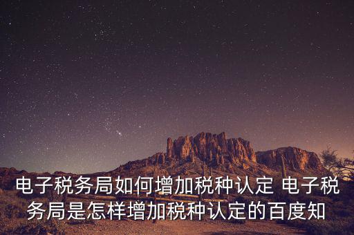電子國稅如何增加稅種，怎么在四川電子稅務(wù)局增加稅種
