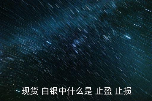 現(xiàn)貨白銀怎么設(shè)置止盈止損,現(xiàn)貨原油必須設(shè)置止損、止盈單