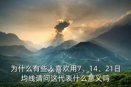 為什么有些人喜歡用7、14、21日均線請問這代表什么意義嗎