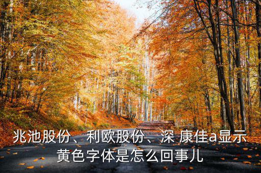 兆池股份、利歐股份、深 康佳a(bǔ)顯示黃色字體是怎么回事兒