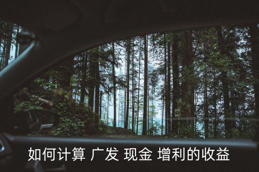 如何計算 廣發(fā) 現金 增利的收益