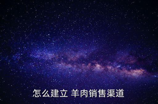 怎么建立 羊肉銷(xiāo)售渠道