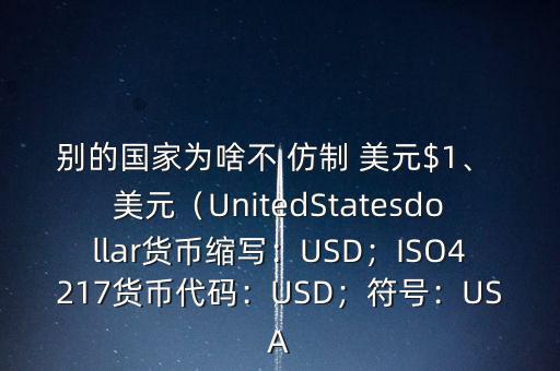 別的國(guó)家為啥不 仿制 美元$1、 美元（UnitedStatesdollar貨幣縮寫：USD；ISO4217貨幣代碼：USD；符號(hào)：USA