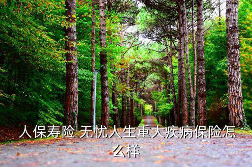 人保無(wú)憂(yōu)一生怎么樣,人保壽險(xiǎn)無(wú)憂(yōu)一生如何投保終身?