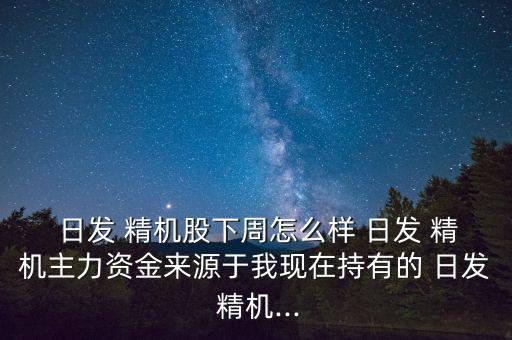  日發(fā) 精機股下周怎么樣 日發(fā) 精機主力資金來源于我現在持有的 日發(fā) 精機...
