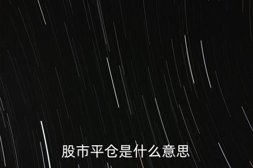 股票平開是什么意思，股市平倉是什么意思