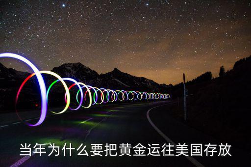 黃金儲(chǔ)備為什么放在美國，當(dāng)年為什么要把黃金運(yùn)往美國存放