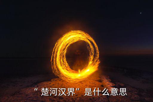 楚河分界怎么過,楚漢相爭，隙為界故事由來