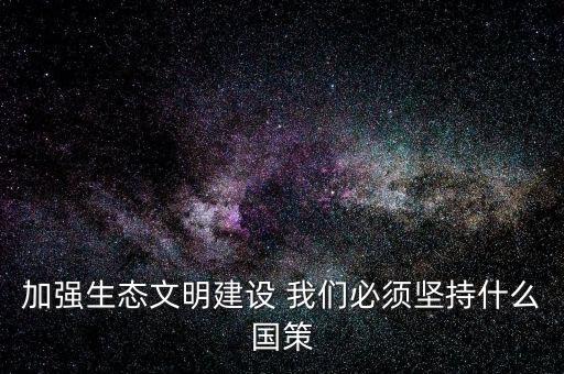 建設(shè)生態(tài)文明必須依靠什么，我國建設(shè)生態(tài)文明的依據(jù)是什么