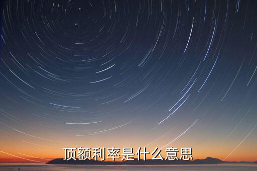 頂額預(yù)定利率什么意思，什么叫頂額預(yù)定利率