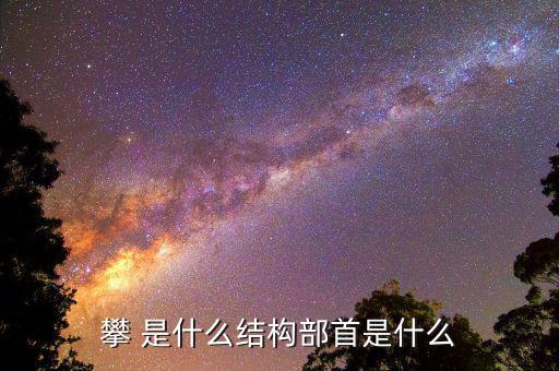 攀字是什么結(jié)構(gòu)，攀 是什么結(jié)構(gòu)部首是什么