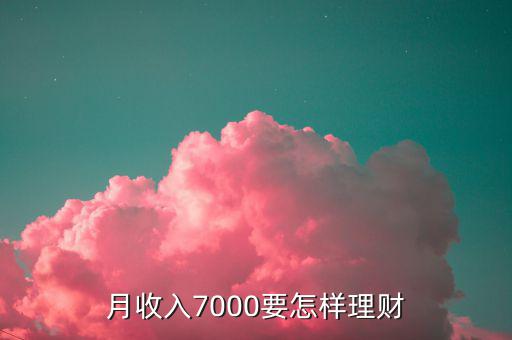 7000做什么理財(cái)投資，月薪7000怎樣理財(cái)