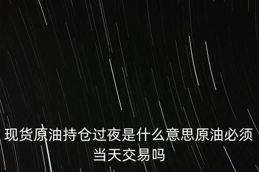 持倉過夜是什么意思，原油投資持倉過夜與滿倉操作是什么意思