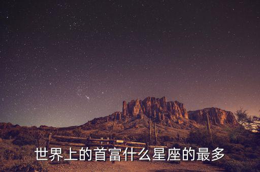 富豪什么星座最多，世界上的首富什么星座的最多